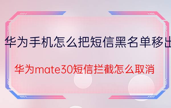 华为手机怎么把短信黑名单移出 华为mate30短信拦截怎么取消？